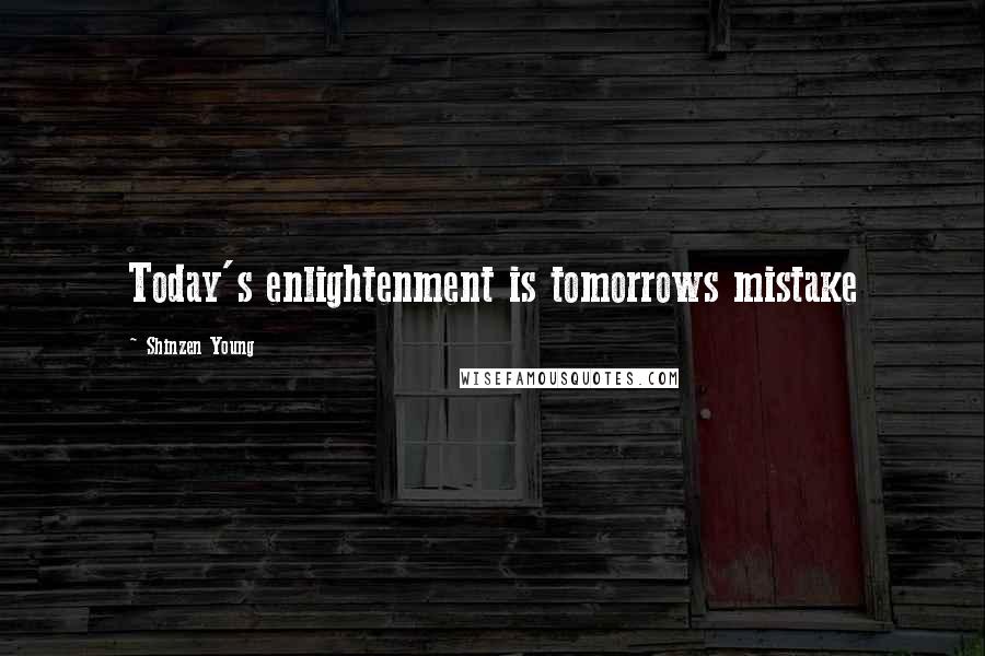 Shinzen Young Quotes: Today's enlightenment is tomorrows mistake