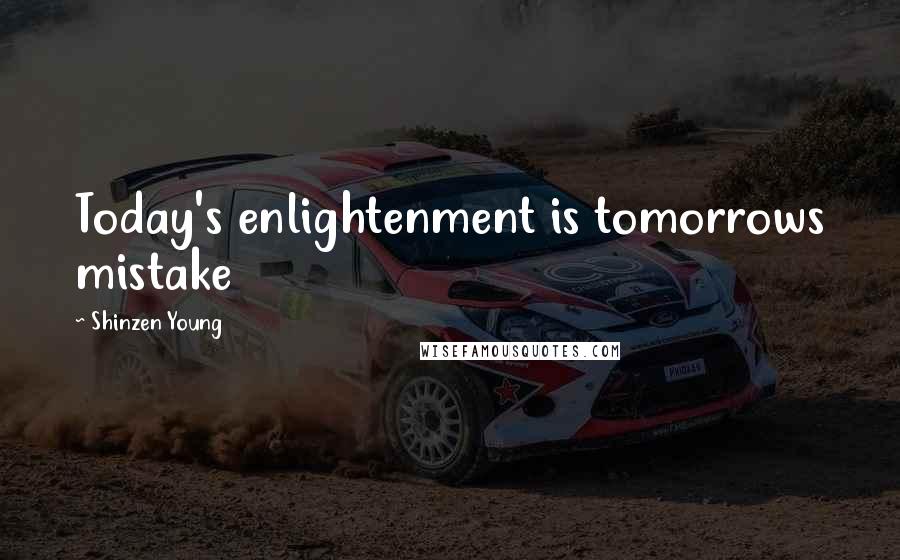 Shinzen Young Quotes: Today's enlightenment is tomorrows mistake