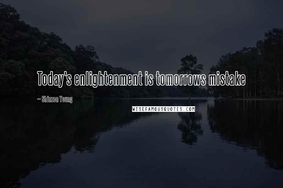 Shinzen Young Quotes: Today's enlightenment is tomorrows mistake