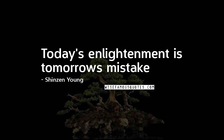Shinzen Young Quotes: Today's enlightenment is tomorrows mistake