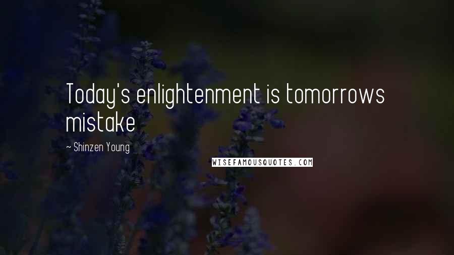 Shinzen Young Quotes: Today's enlightenment is tomorrows mistake