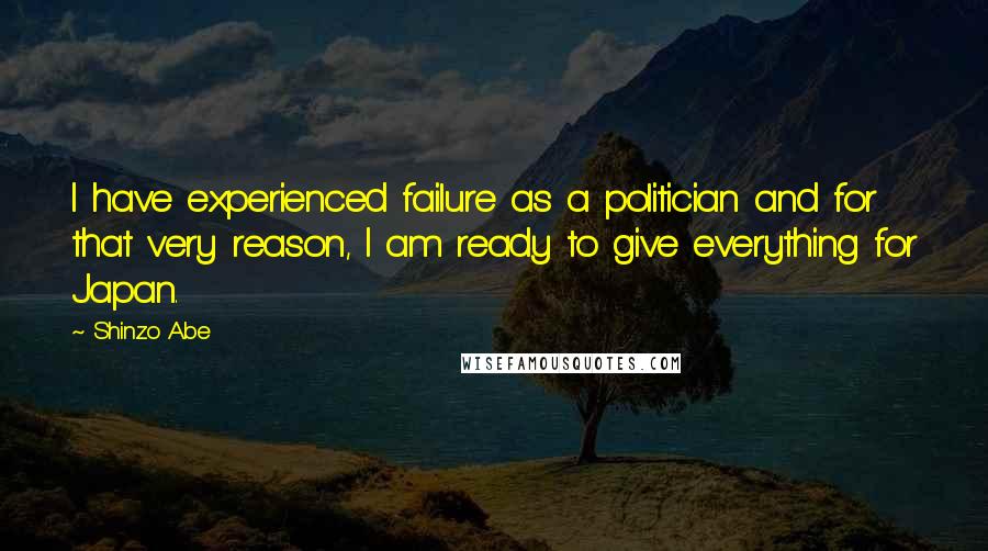 Shinzo Abe Quotes: I have experienced failure as a politician and for that very reason, I am ready to give everything for Japan.