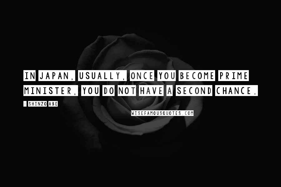 Shinzo Abe Quotes: In Japan, usually, once you become prime minister, you do not have a second chance.