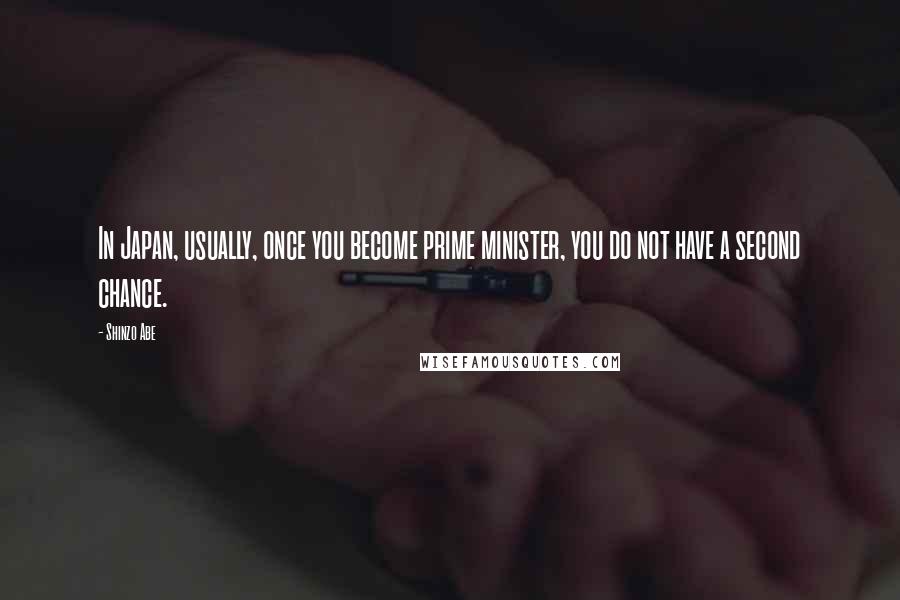 Shinzo Abe Quotes: In Japan, usually, once you become prime minister, you do not have a second chance.