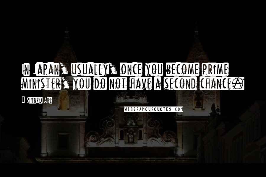 Shinzo Abe Quotes: In Japan, usually, once you become prime minister, you do not have a second chance.