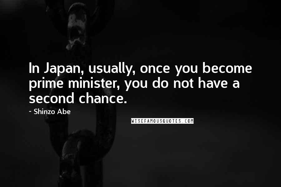 Shinzo Abe Quotes: In Japan, usually, once you become prime minister, you do not have a second chance.
