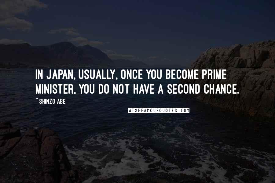 Shinzo Abe Quotes: In Japan, usually, once you become prime minister, you do not have a second chance.