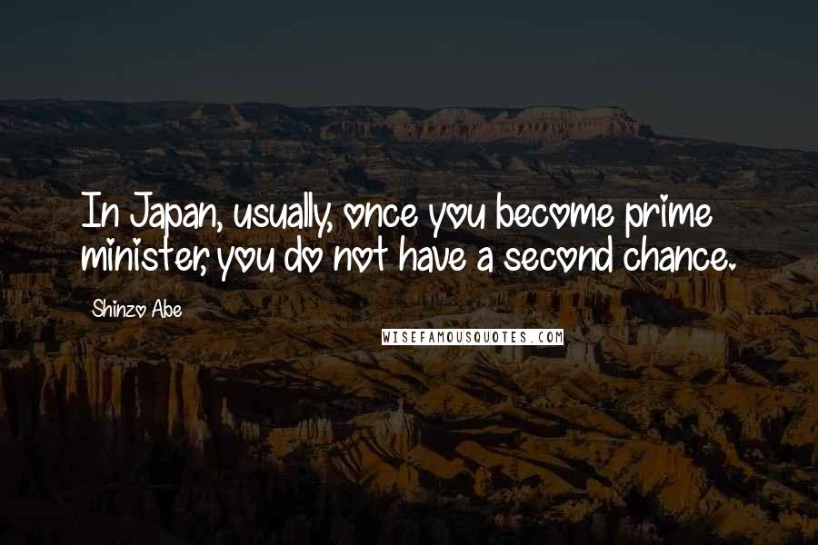 Shinzo Abe Quotes: In Japan, usually, once you become prime minister, you do not have a second chance.