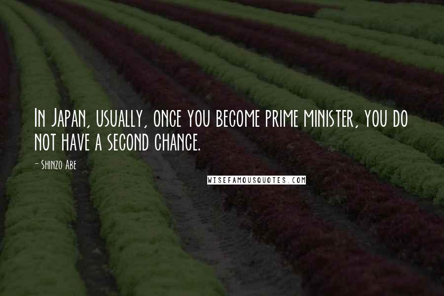 Shinzo Abe Quotes: In Japan, usually, once you become prime minister, you do not have a second chance.