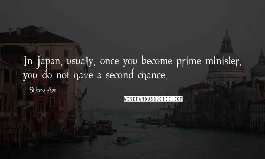Shinzo Abe Quotes: In Japan, usually, once you become prime minister, you do not have a second chance.