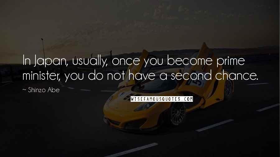 Shinzo Abe Quotes: In Japan, usually, once you become prime minister, you do not have a second chance.