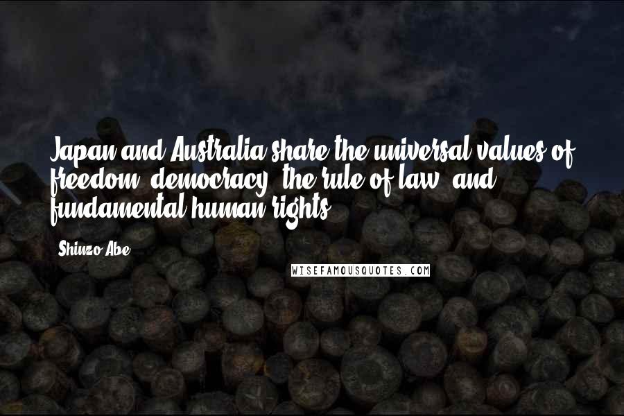 Shinzo Abe Quotes: Japan and Australia share the universal values of freedom, democracy, the rule of law, and fundamental human rights.