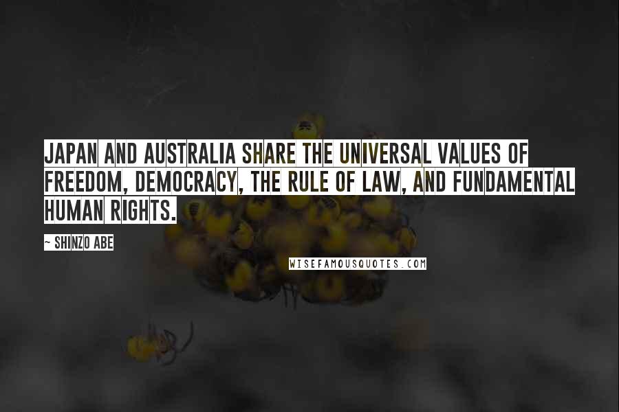 Shinzo Abe Quotes: Japan and Australia share the universal values of freedom, democracy, the rule of law, and fundamental human rights.