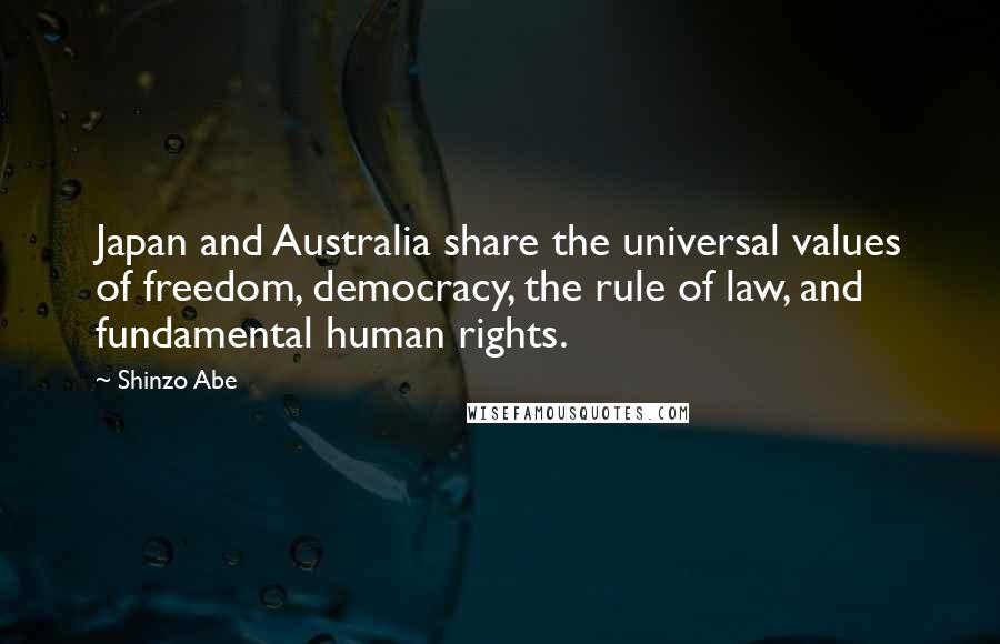 Shinzo Abe Quotes: Japan and Australia share the universal values of freedom, democracy, the rule of law, and fundamental human rights.