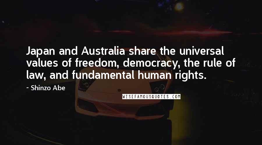 Shinzo Abe Quotes: Japan and Australia share the universal values of freedom, democracy, the rule of law, and fundamental human rights.