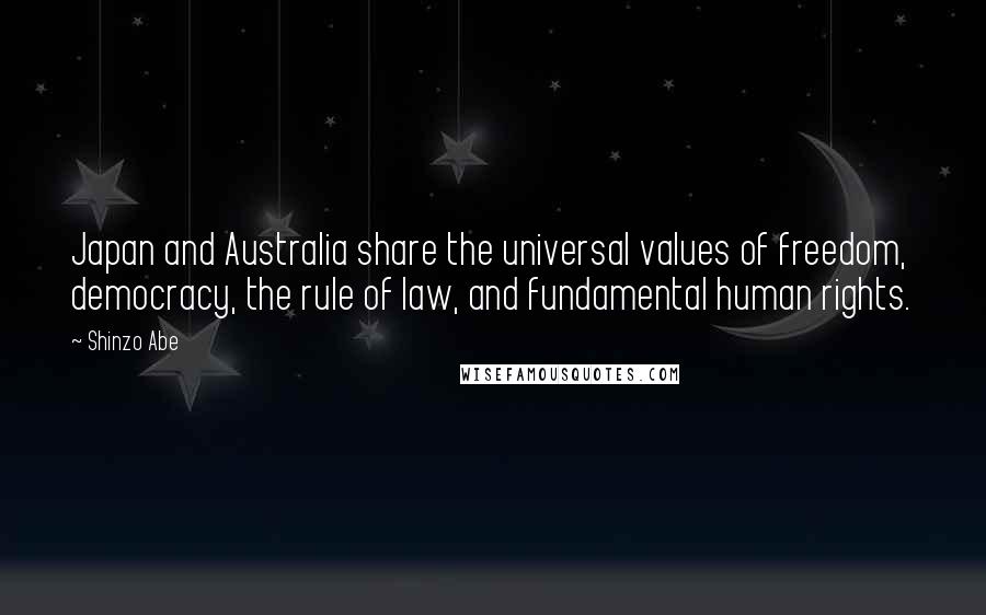 Shinzo Abe Quotes: Japan and Australia share the universal values of freedom, democracy, the rule of law, and fundamental human rights.