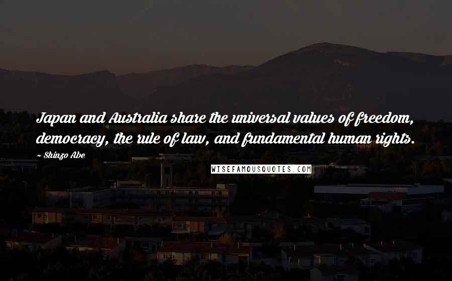 Shinzo Abe Quotes: Japan and Australia share the universal values of freedom, democracy, the rule of law, and fundamental human rights.