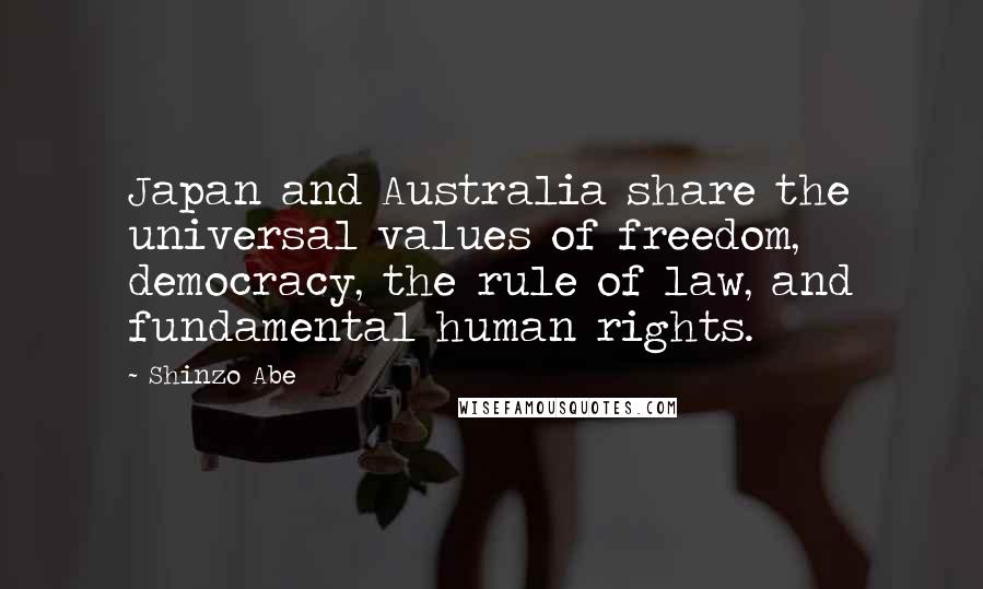 Shinzo Abe Quotes: Japan and Australia share the universal values of freedom, democracy, the rule of law, and fundamental human rights.