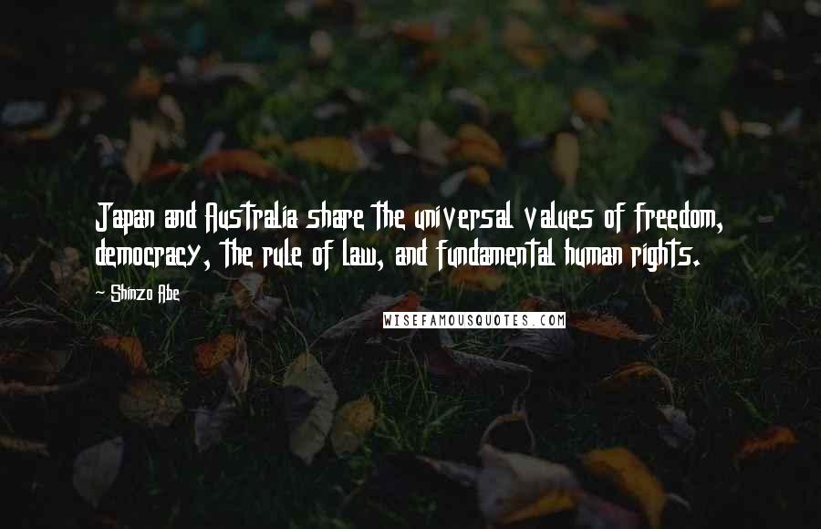 Shinzo Abe Quotes: Japan and Australia share the universal values of freedom, democracy, the rule of law, and fundamental human rights.