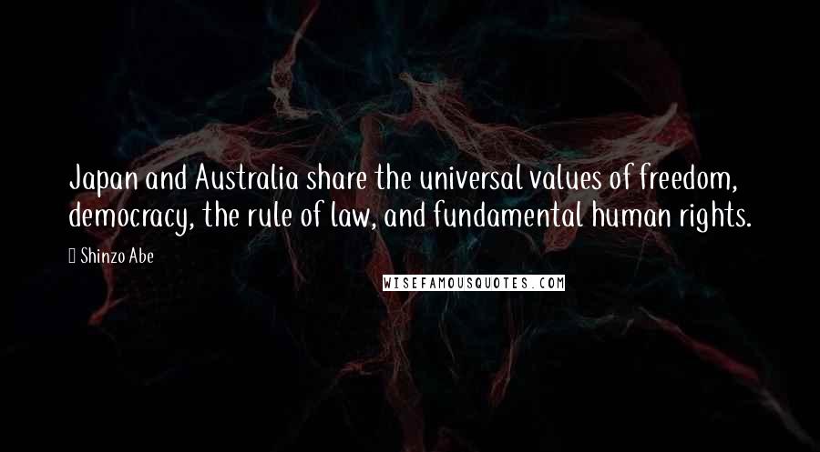 Shinzo Abe Quotes: Japan and Australia share the universal values of freedom, democracy, the rule of law, and fundamental human rights.