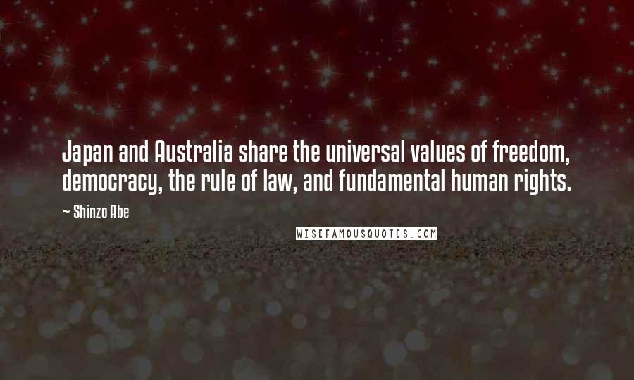 Shinzo Abe Quotes: Japan and Australia share the universal values of freedom, democracy, the rule of law, and fundamental human rights.