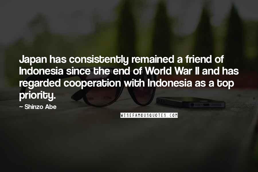 Shinzo Abe Quotes: Japan has consistently remained a friend of Indonesia since the end of World War II and has regarded cooperation with Indonesia as a top priority.