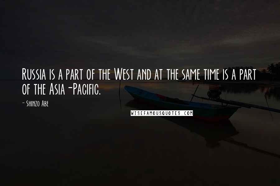 Shinzo Abe Quotes: Russia is a part of the West and at the same time is a part of the Asia-Pacific.