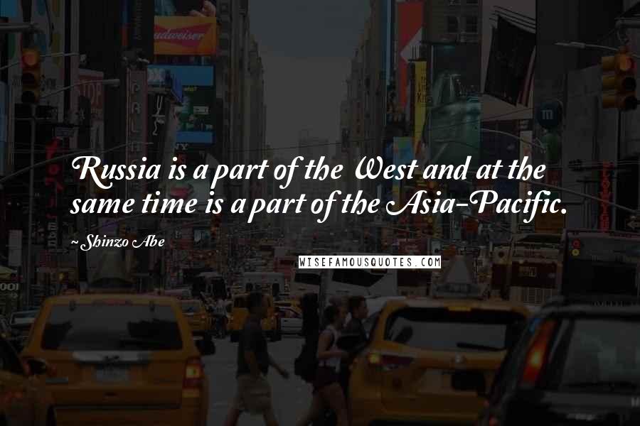 Shinzo Abe Quotes: Russia is a part of the West and at the same time is a part of the Asia-Pacific.