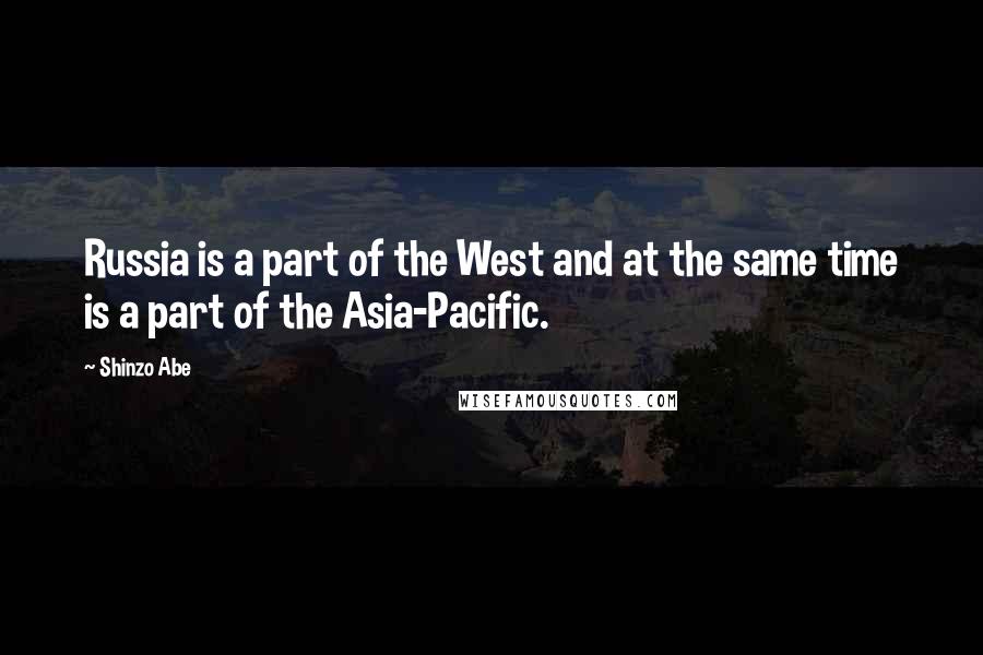 Shinzo Abe Quotes: Russia is a part of the West and at the same time is a part of the Asia-Pacific.