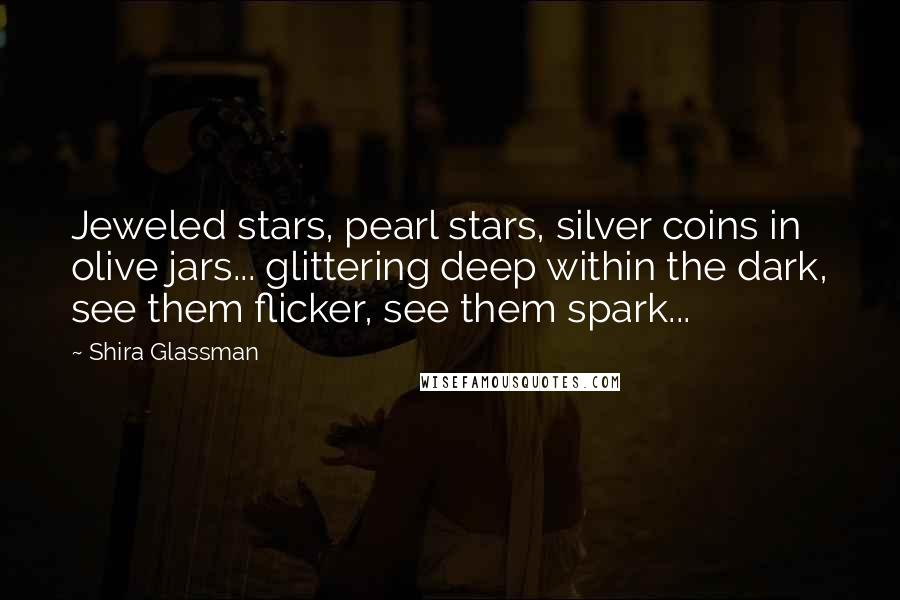 Shira Glassman Quotes: Jeweled stars, pearl stars, silver coins in olive jars... glittering deep within the dark, see them flicker, see them spark...