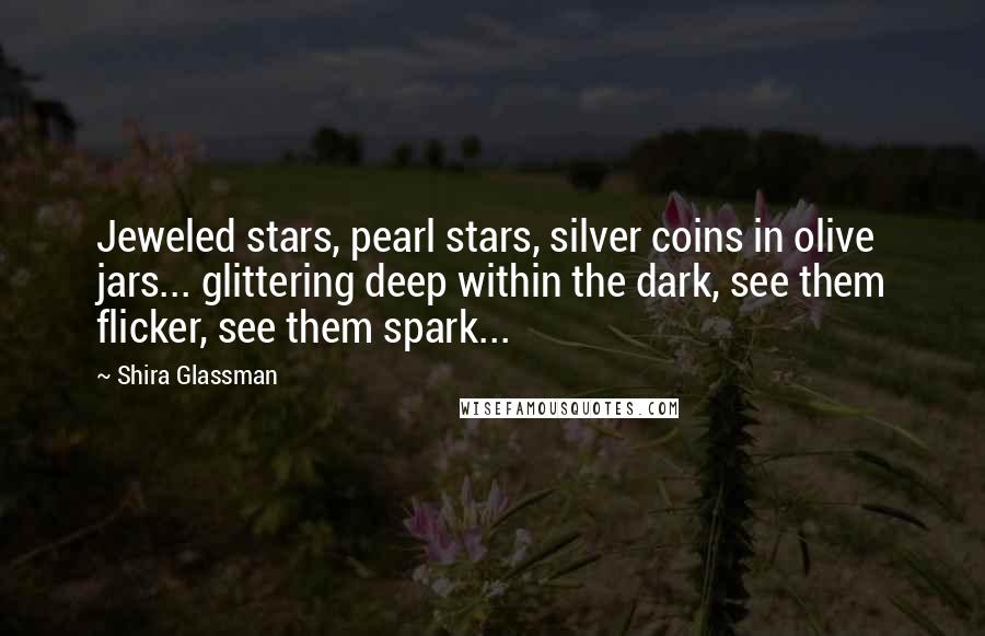 Shira Glassman Quotes: Jeweled stars, pearl stars, silver coins in olive jars... glittering deep within the dark, see them flicker, see them spark...