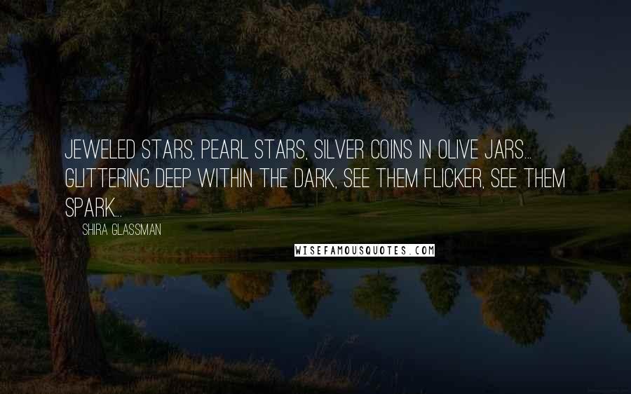 Shira Glassman Quotes: Jeweled stars, pearl stars, silver coins in olive jars... glittering deep within the dark, see them flicker, see them spark...