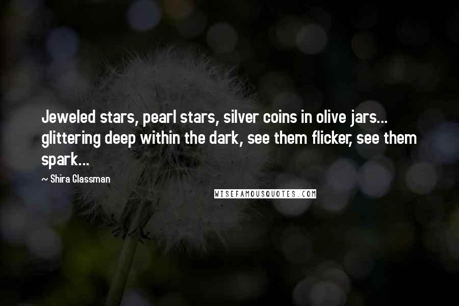 Shira Glassman Quotes: Jeweled stars, pearl stars, silver coins in olive jars... glittering deep within the dark, see them flicker, see them spark...