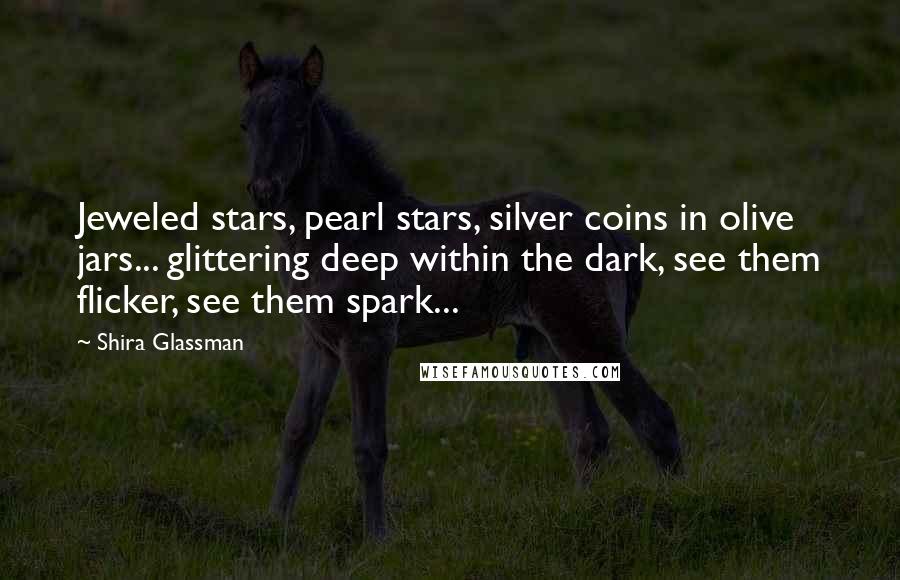 Shira Glassman Quotes: Jeweled stars, pearl stars, silver coins in olive jars... glittering deep within the dark, see them flicker, see them spark...