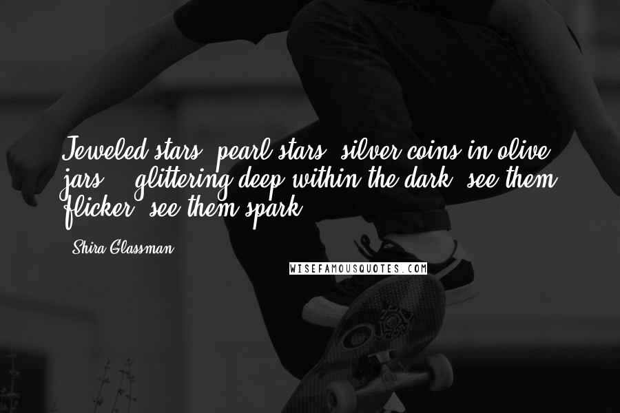 Shira Glassman Quotes: Jeweled stars, pearl stars, silver coins in olive jars... glittering deep within the dark, see them flicker, see them spark...