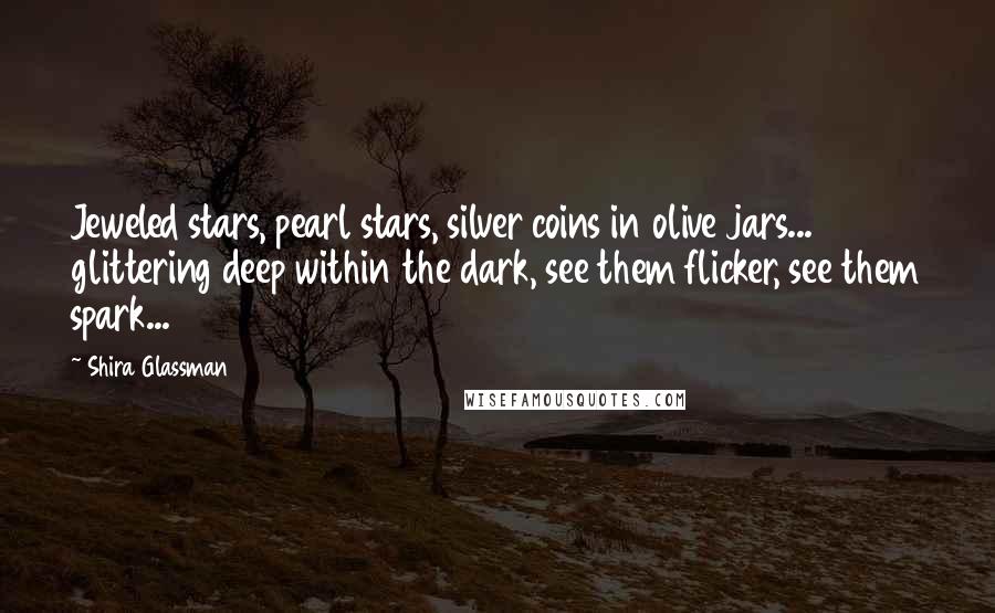 Shira Glassman Quotes: Jeweled stars, pearl stars, silver coins in olive jars... glittering deep within the dark, see them flicker, see them spark...