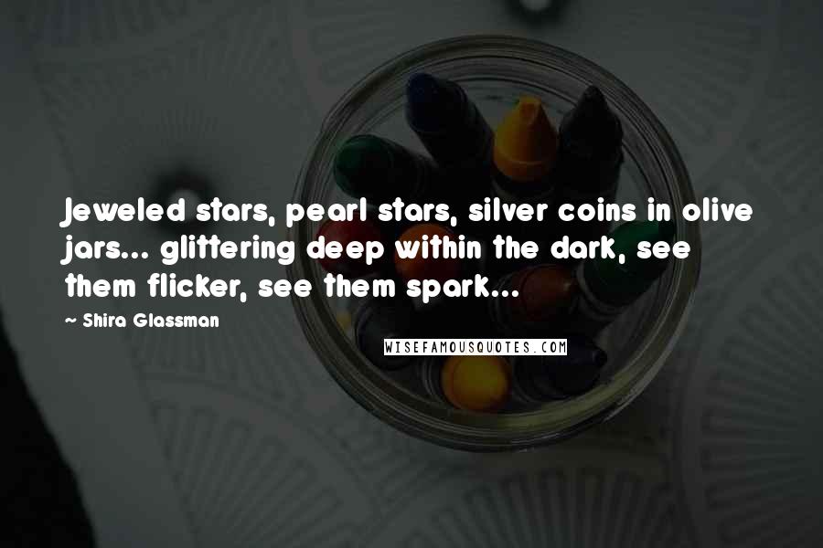 Shira Glassman Quotes: Jeweled stars, pearl stars, silver coins in olive jars... glittering deep within the dark, see them flicker, see them spark...