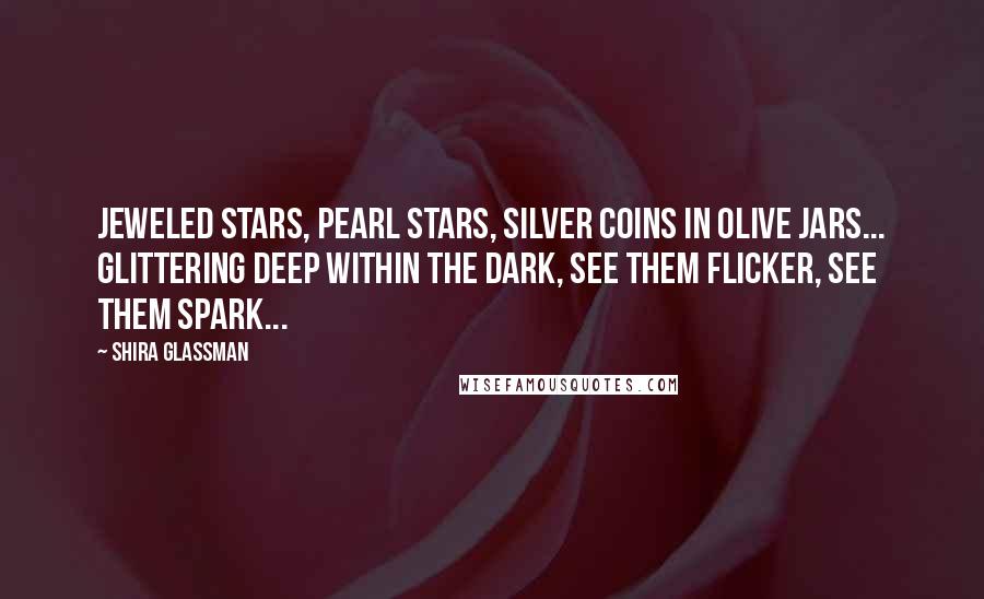 Shira Glassman Quotes: Jeweled stars, pearl stars, silver coins in olive jars... glittering deep within the dark, see them flicker, see them spark...