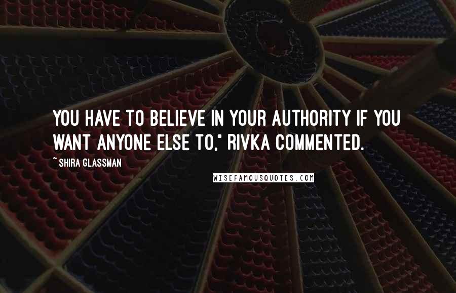 Shira Glassman Quotes: You have to believe in your authority if you want anyone else to," Rivka commented.