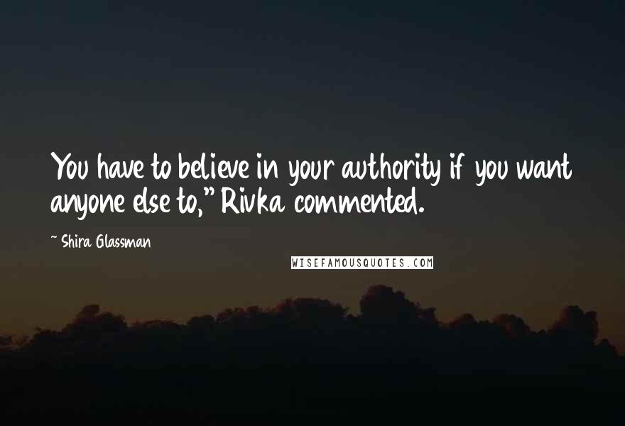 Shira Glassman Quotes: You have to believe in your authority if you want anyone else to," Rivka commented.