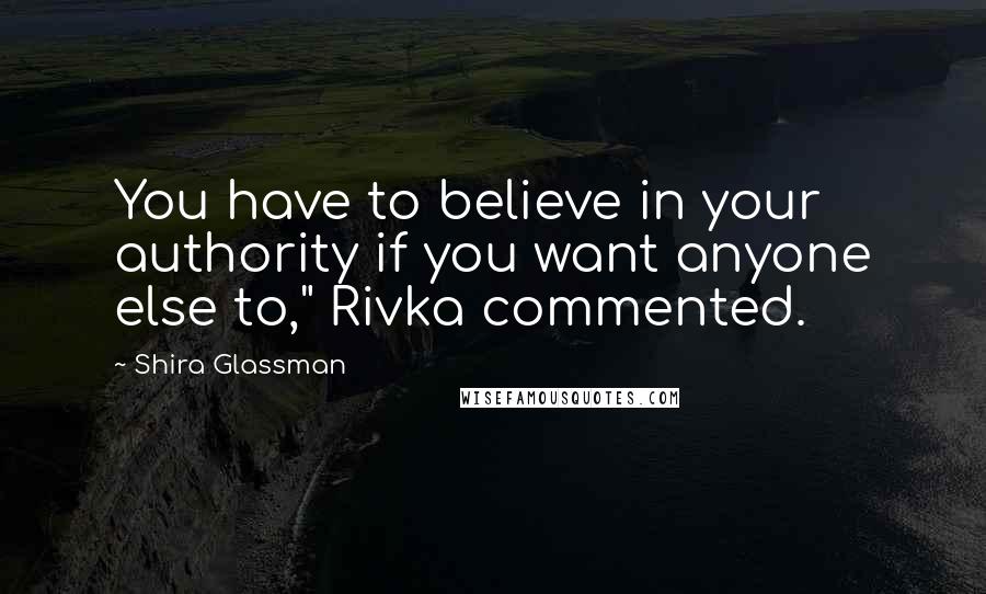 Shira Glassman Quotes: You have to believe in your authority if you want anyone else to," Rivka commented.