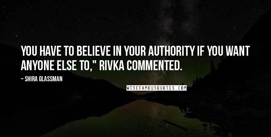 Shira Glassman Quotes: You have to believe in your authority if you want anyone else to," Rivka commented.