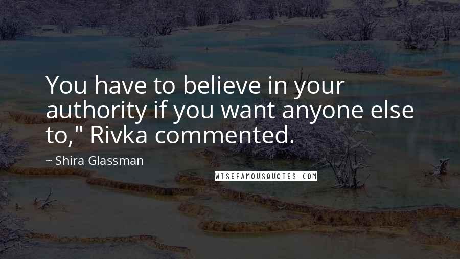 Shira Glassman Quotes: You have to believe in your authority if you want anyone else to," Rivka commented.