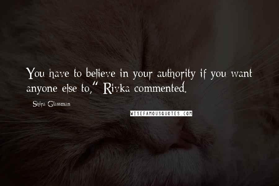 Shira Glassman Quotes: You have to believe in your authority if you want anyone else to," Rivka commented.