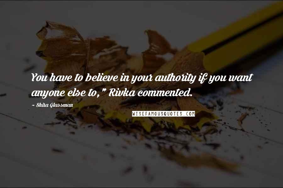 Shira Glassman Quotes: You have to believe in your authority if you want anyone else to," Rivka commented.