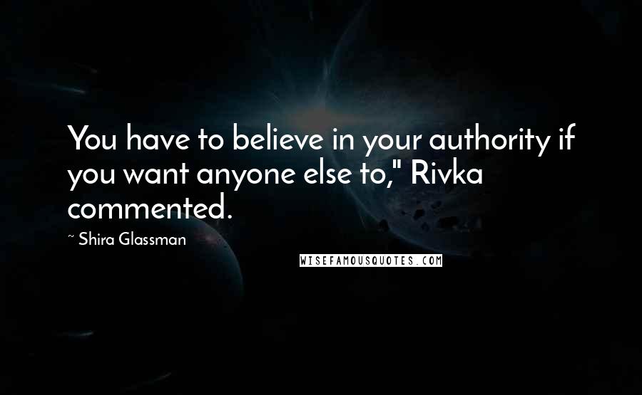 Shira Glassman Quotes: You have to believe in your authority if you want anyone else to," Rivka commented.