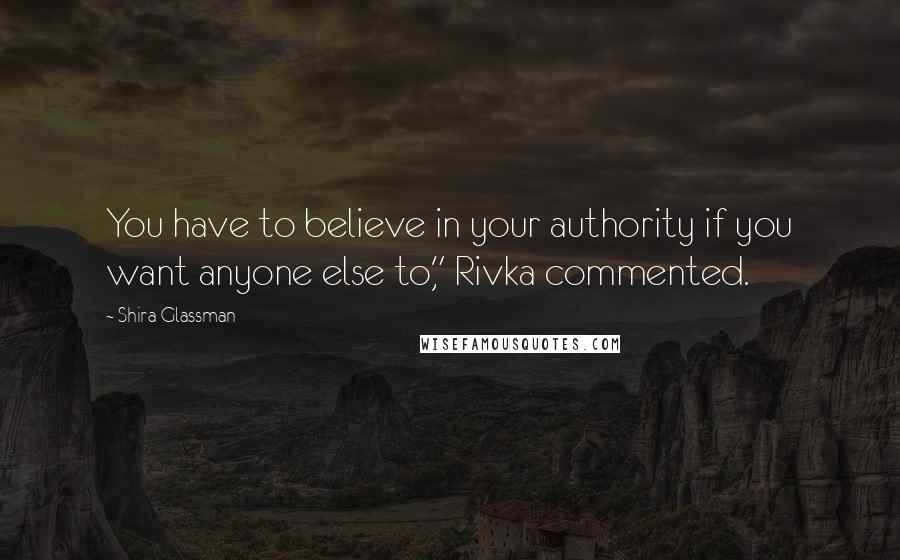 Shira Glassman Quotes: You have to believe in your authority if you want anyone else to," Rivka commented.