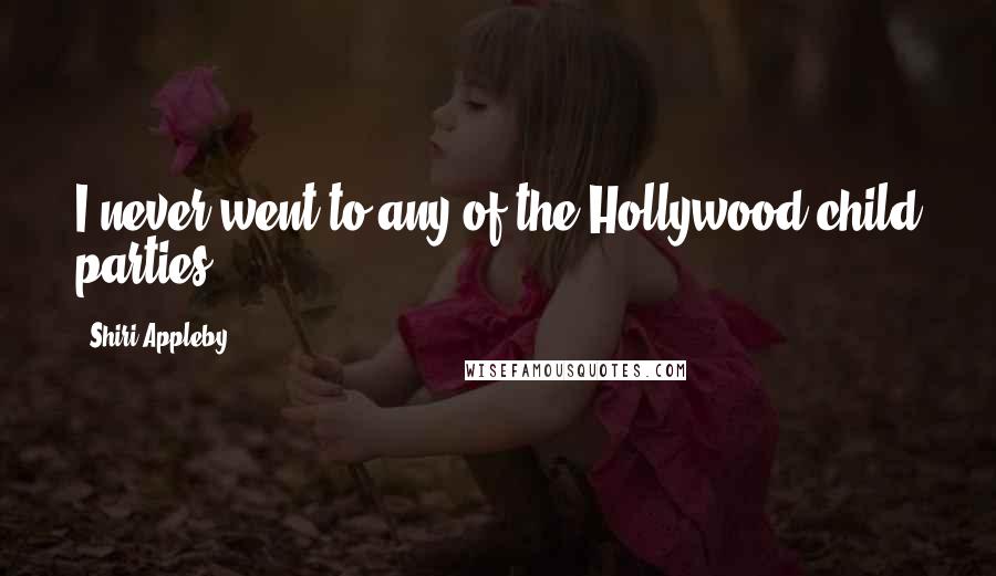 Shiri Appleby Quotes: I never went to any of the Hollywood child parties.