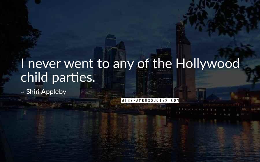 Shiri Appleby Quotes: I never went to any of the Hollywood child parties.