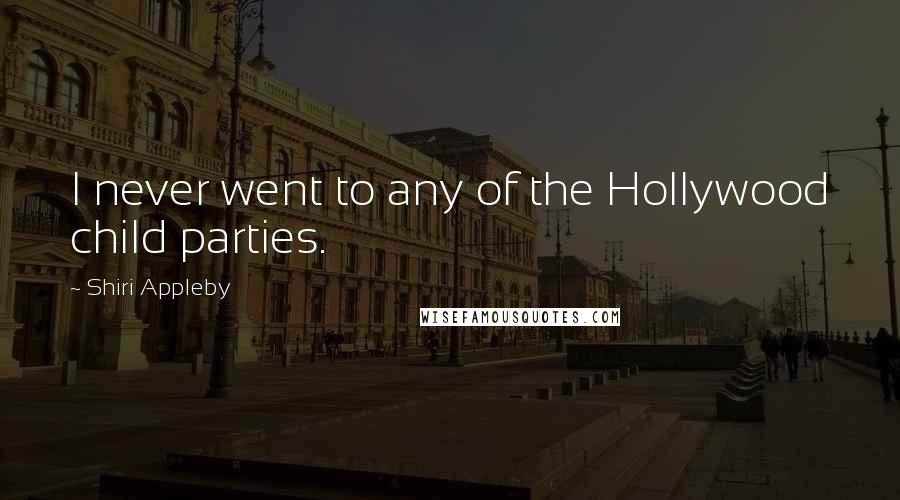 Shiri Appleby Quotes: I never went to any of the Hollywood child parties.